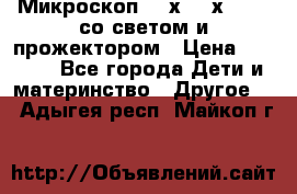 Микроскоп 100х-750х zoom, со светом и прожектором › Цена ­ 1 990 - Все города Дети и материнство » Другое   . Адыгея респ.,Майкоп г.